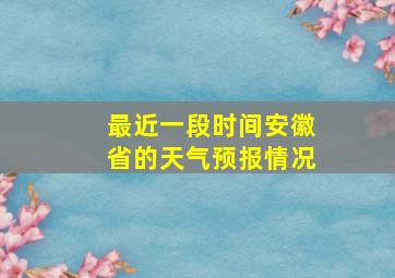 最近一段时间安徽省的天气预报情况