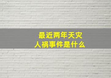 最近两年天灾人祸事件是什么