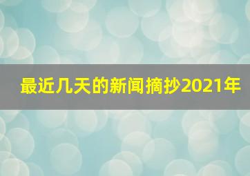 最近几天的新闻摘抄2021年