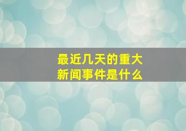 最近几天的重大新闻事件是什么