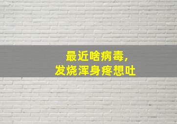 最近啥病毒,发烧浑身疼想吐