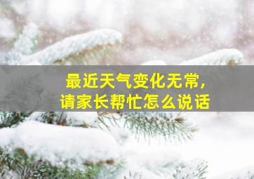 最近天气变化无常,请家长帮忙怎么说话