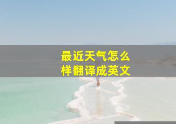 最近天气怎么样翻译成英文