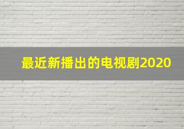 最近新播出的电视剧2020