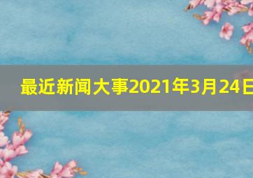 最近新闻大事2021年3月24日