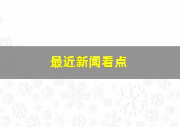 最近新闻看点