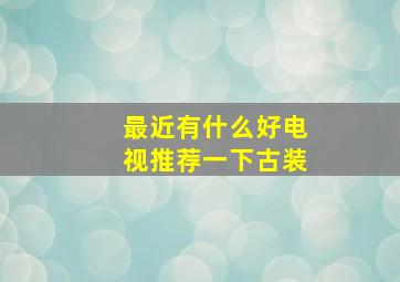 最近有什么好电视推荐一下古装