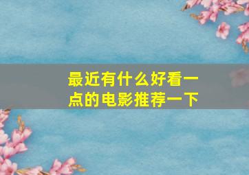 最近有什么好看一点的电影推荐一下