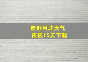 最近河北天气预报15天下载