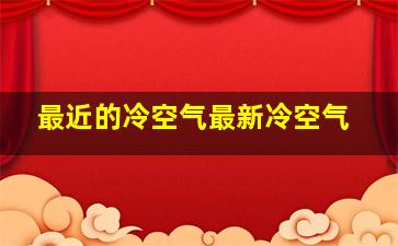 最近的冷空气最新冷空气