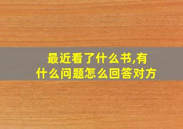 最近看了什么书,有什么问题怎么回答对方