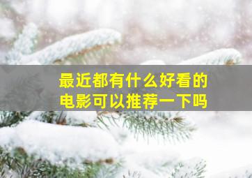 最近都有什么好看的电影可以推荐一下吗