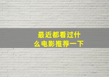 最近都看过什么电影推荐一下