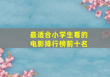 最适合小学生看的电影排行榜前十名