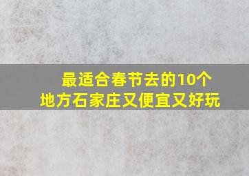 最适合春节去的10个地方石家庄又便宜又好玩