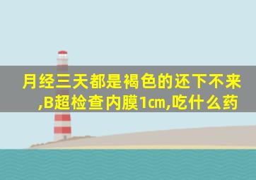 月经三天都是褐色的还下不来,B超检查内膜1㎝,吃什么药