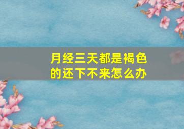 月经三天都是褐色的还下不来怎么办