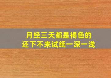 月经三天都是褐色的还下不来试纸一深一浅