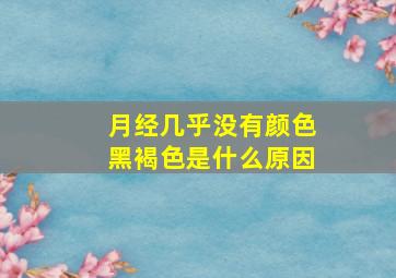 月经几乎没有颜色黑褐色是什么原因