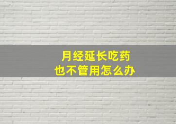 月经延长吃药也不管用怎么办