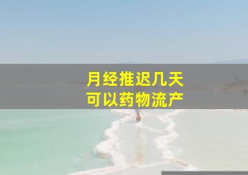 月经推迟几天可以药物流产