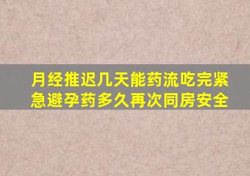 月经推迟几天能药流吃完紧急避孕药多久再次同房安全