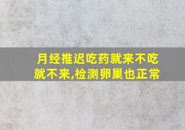 月经推迟吃药就来不吃就不来,检测卵巢也正常