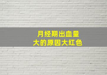 月经期出血量大的原因大红色