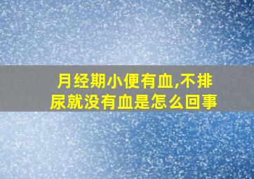 月经期小便有血,不排尿就没有血是怎么回事