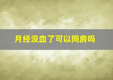 月经没血了可以同房吗