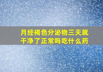 月经褐色分泌物三天就干净了正常吗吃什么药