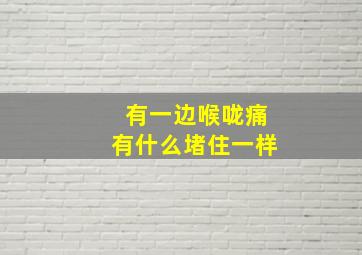 有一边喉咙痛有什么堵住一样