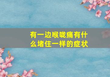 有一边喉咙痛有什么堵住一样的症状