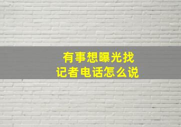 有事想曝光找记者电话怎么说