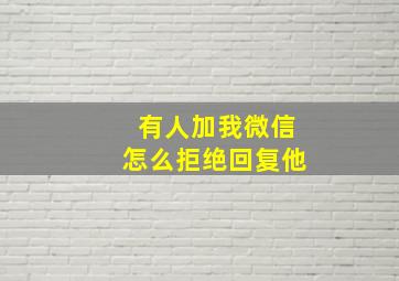 有人加我微信怎么拒绝回复他