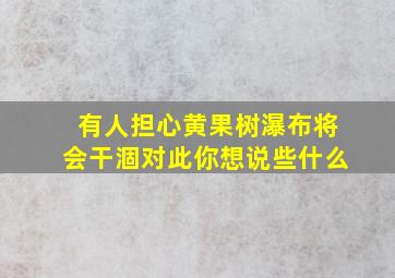 有人担心黄果树瀑布将会干涸对此你想说些什么