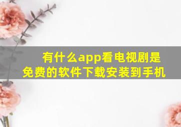 有什么app看电视剧是免费的软件下载安装到手机