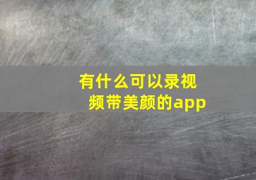 有什么可以录视频带美颜的app