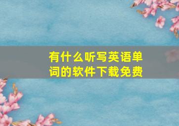 有什么听写英语单词的软件下载免费