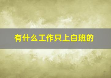 有什么工作只上白班的