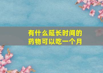 有什么延长时间的药物可以吃一个月