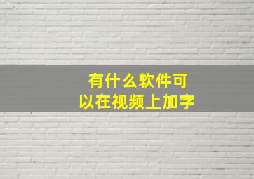 有什么软件可以在视频上加字