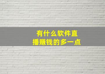 有什么软件直播赚钱的多一点