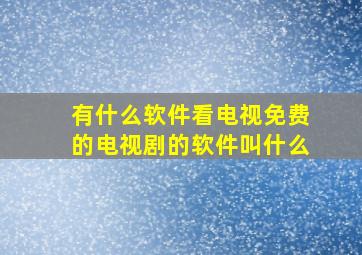 有什么软件看电视免费的电视剧的软件叫什么