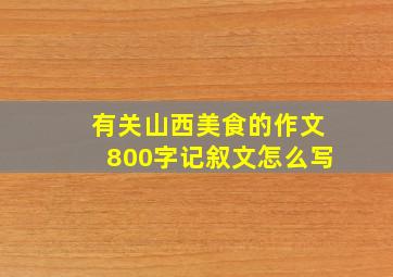 有关山西美食的作文800字记叙文怎么写