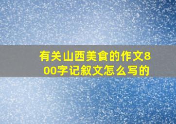 有关山西美食的作文800字记叙文怎么写的