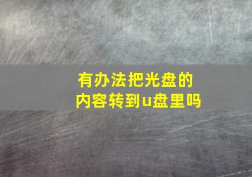 有办法把光盘的内容转到u盘里吗