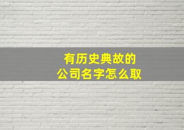 有历史典故的公司名字怎么取