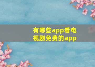 有哪些app看电视剧免费的app