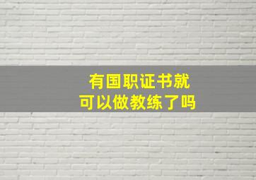 有国职证书就可以做教练了吗